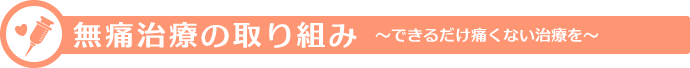 無痛治療の取り組み できるだけ痛くない治療を