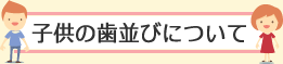 子供の歯並びについて